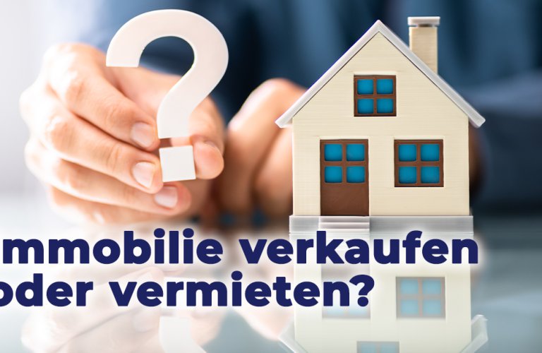 Immobilie verkaufen oder vermieten – welche Entscheidung passt zu deiner Situation?